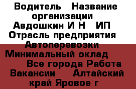 Водитель › Название организации ­ Авдошкин И.Н., ИП › Отрасль предприятия ­ Автоперевозки › Минимальный оклад ­ 25 000 - Все города Работа » Вакансии   . Алтайский край,Яровое г.